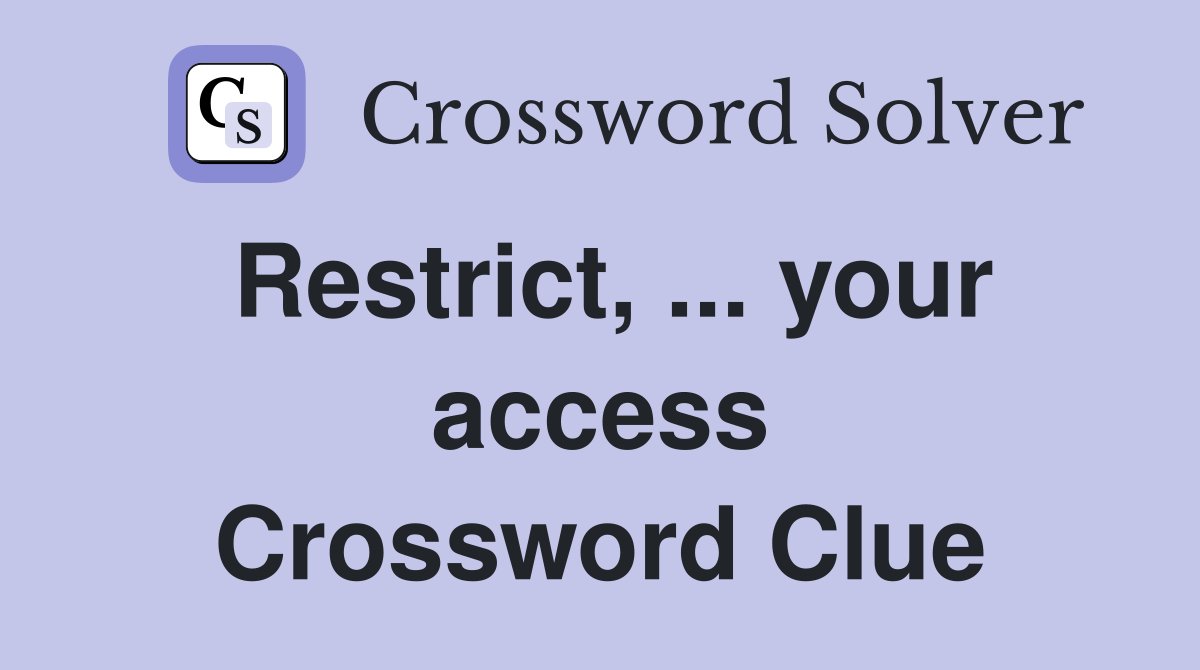 Restrict, ... your access Crossword Clue