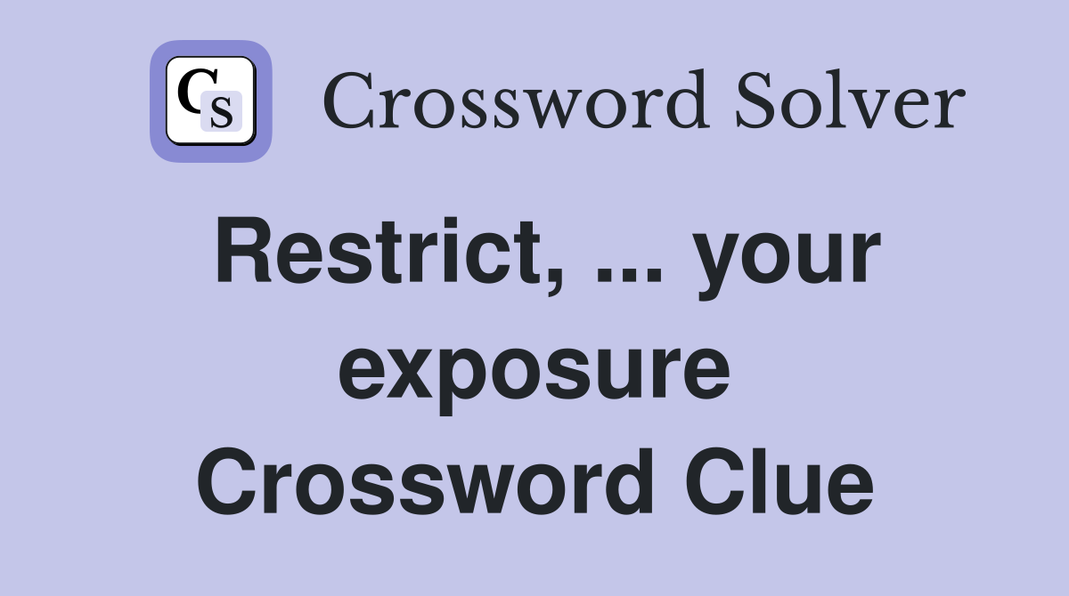 Restrict, ... your exposure Crossword Clue