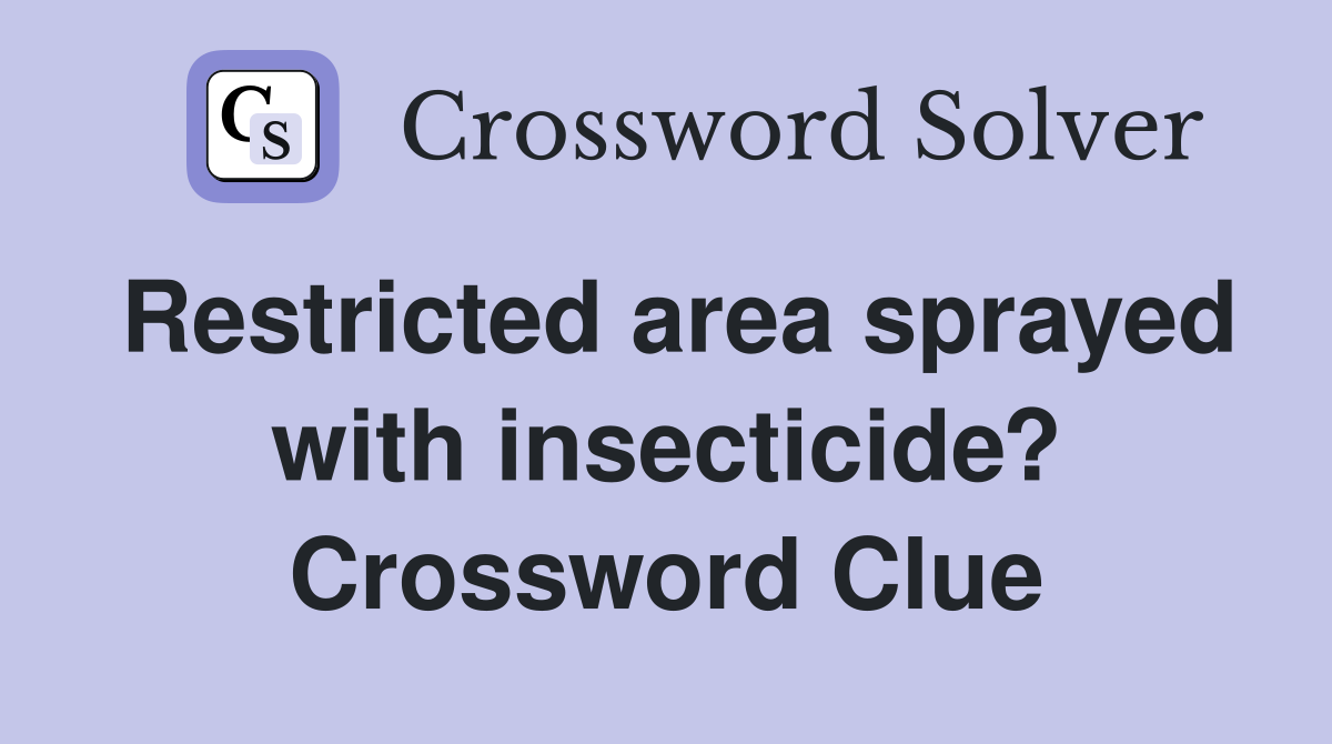 Restricted area sprayed with insecticide? Crossword Clue