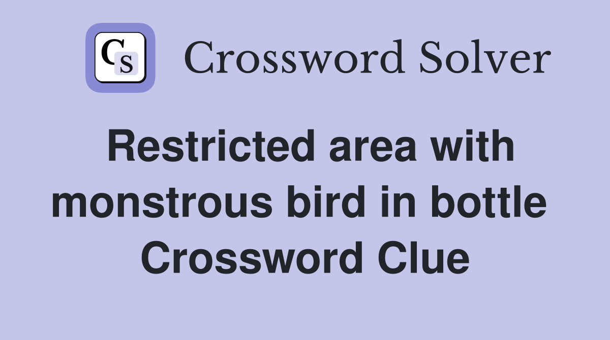 Restricted area with monstrous bird in bottle  Crossword Clue