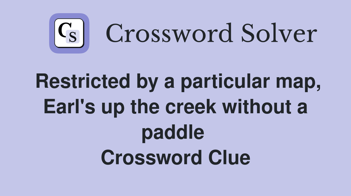 Restricted by a particular map, Earl's up the creek without a paddle  Crossword Clue