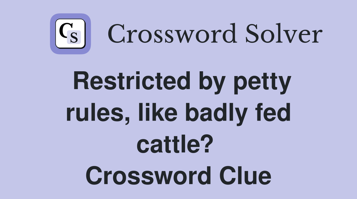 Restricted by petty rules, like badly fed cattle?  Crossword Clue