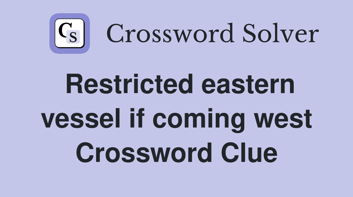 Restricted eastern vessel if coming west Crossword Clue