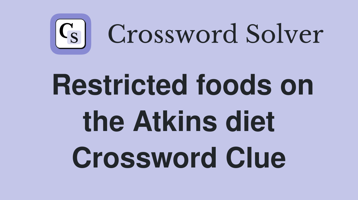 Restricted foods on the Atkins diet Crossword Clue