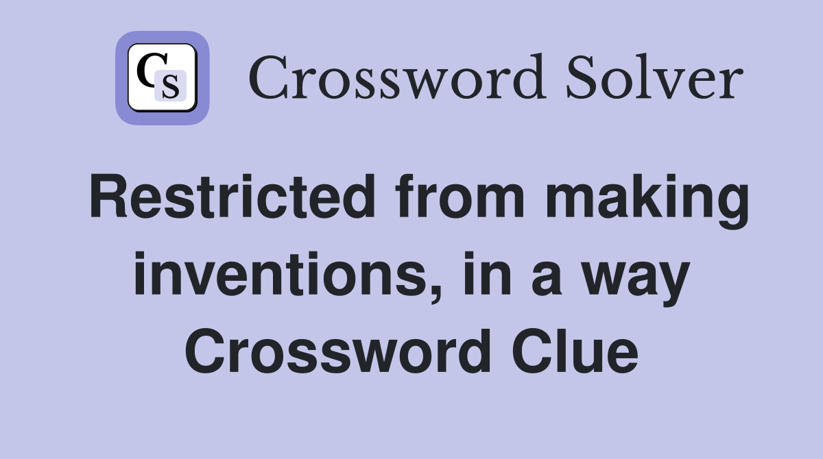 Restricted from making inventions, in a way Crossword Clue