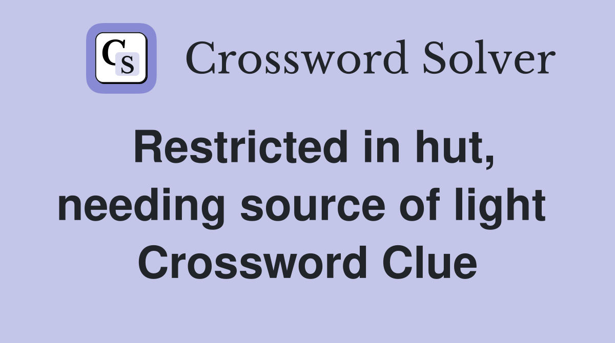 Restricted in hut, needing source of light  Crossword Clue