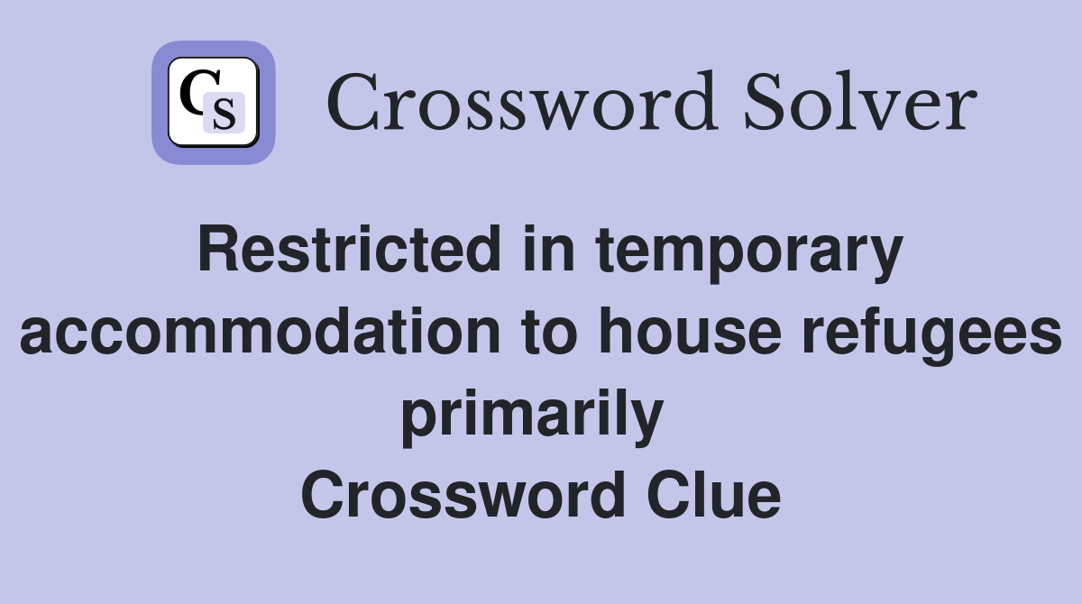 Restricted in temporary accommodation to house refugees primarily  Crossword Clue