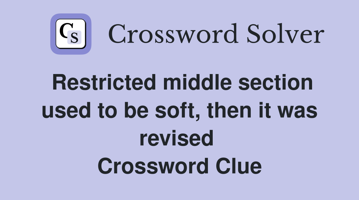 Restricted middle section used to be soft, then it was revised  Crossword Clue