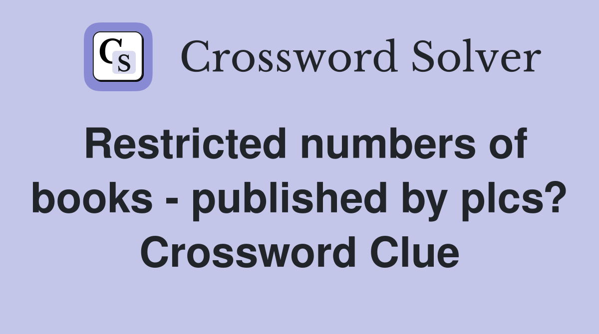 Restricted numbers of books - published by plcs? Crossword Clue