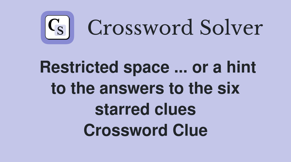 Restricted space ... or a hint to the answers to the six starred clues Crossword Clue