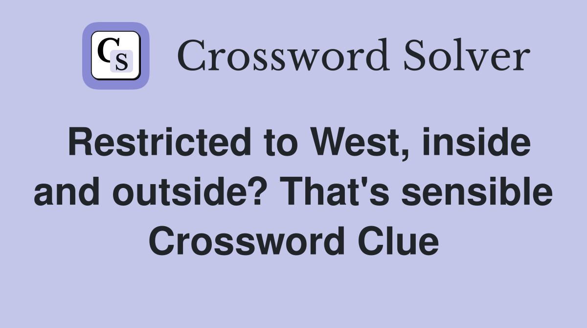 Restricted to West, inside and outside? That's sensible Crossword Clue