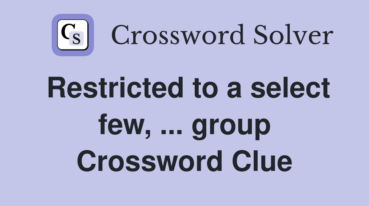 Restricted to a select few, ... group Crossword Clue