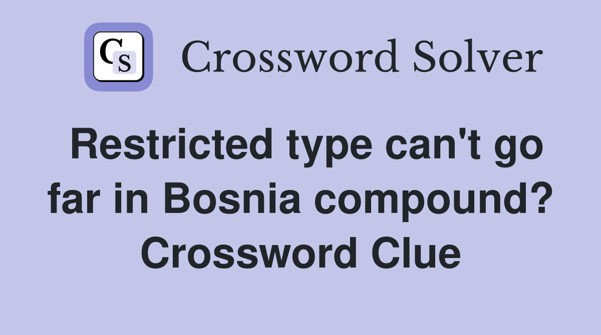 Restricted type can't go far in Bosnia compound? Crossword Clue
