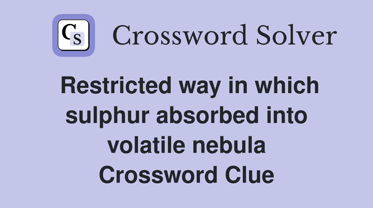 Restricted way in which sulphur absorbed into volatile nebula Crossword Clue
