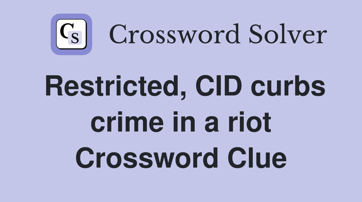 Restricted, CID curbs crime in a riot Crossword Clue
