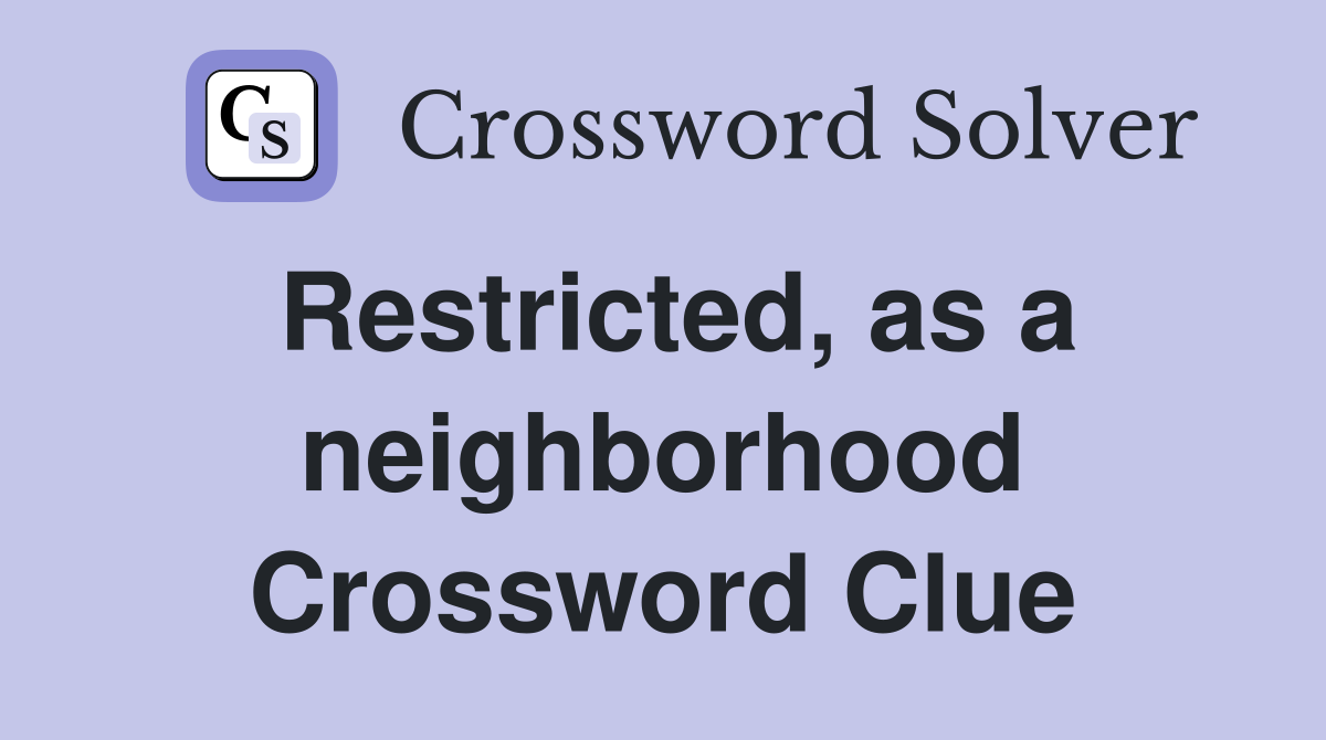 Restricted, as a neighborhood Crossword Clue