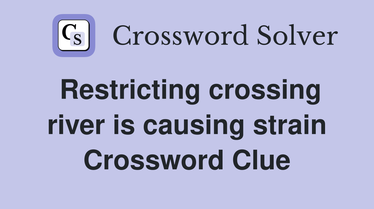 Restricting crossing river is causing strain Crossword Clue