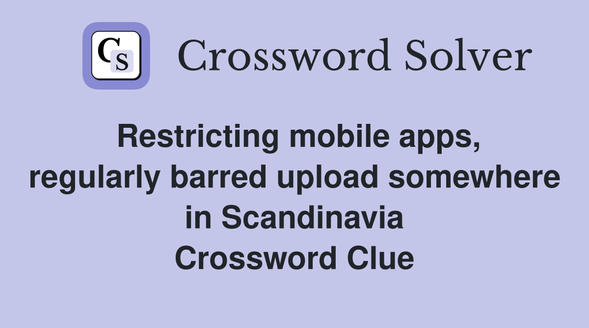 Restricting mobile apps, regularly barred upload somewhere in Scandinavia Crossword Clue