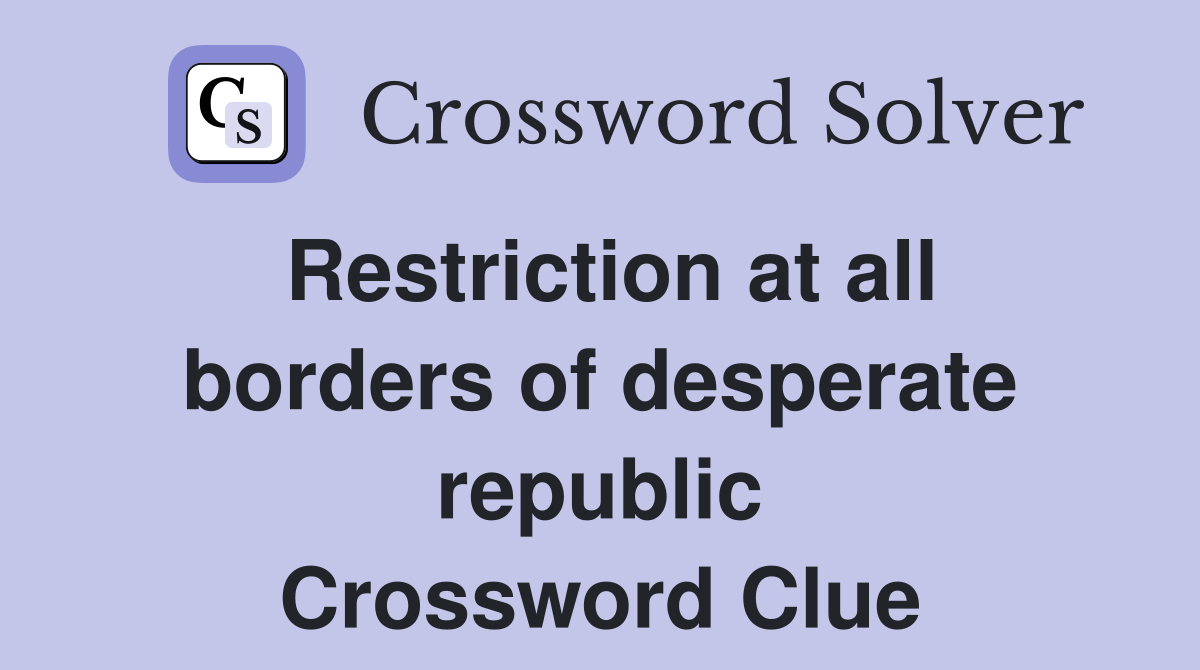 Restriction at all borders of desperate republic Crossword Clue