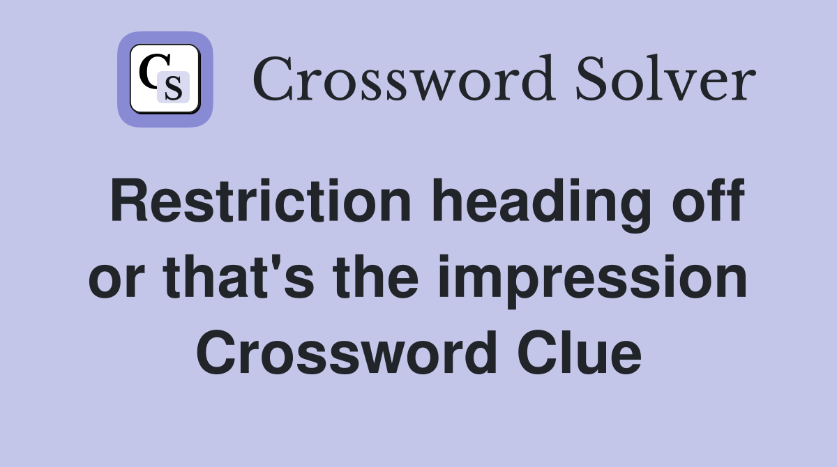 Restriction heading off or that's the impression Crossword Clue