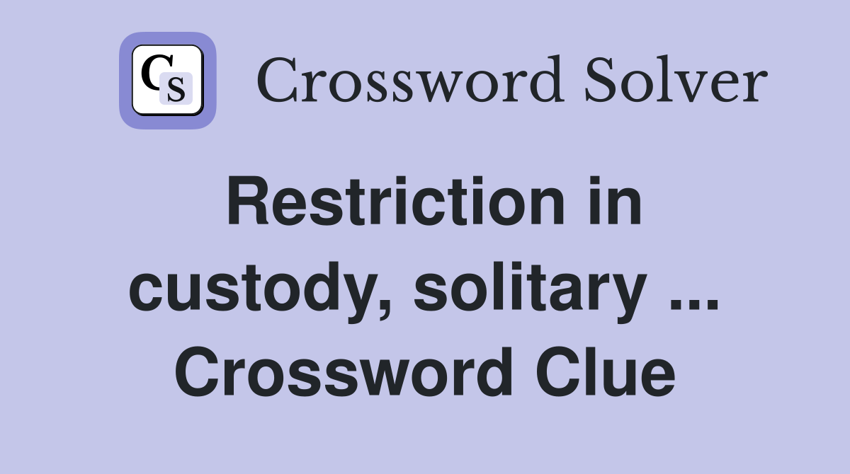 Restriction in custody, solitary ... Crossword Clue