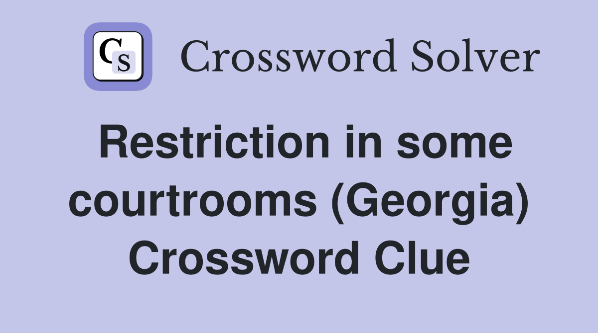 Restriction in some courtrooms (Georgia) Crossword Clue