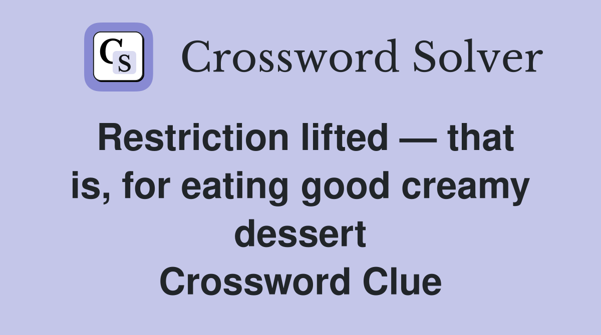 Restriction lifted — that is, for eating good creamy dessert Crossword Clue