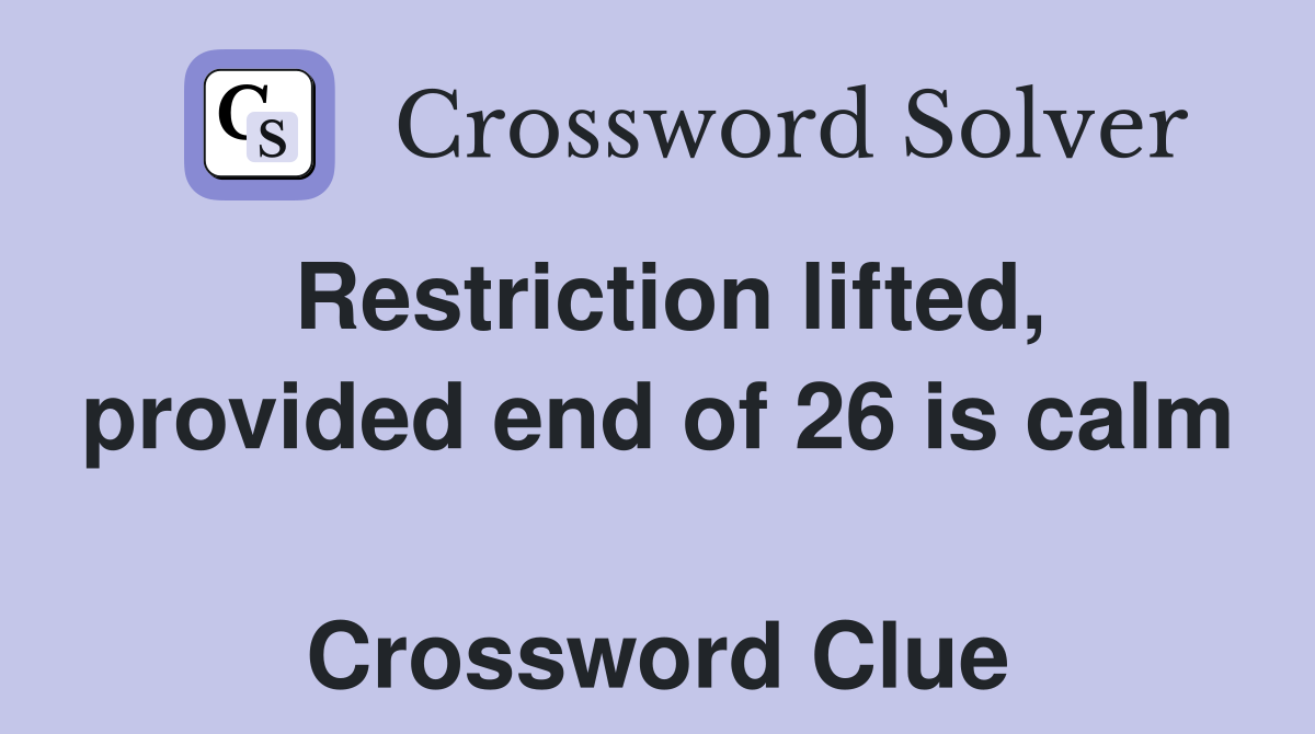 Restriction lifted, provided end of 26 is calm  Crossword Clue