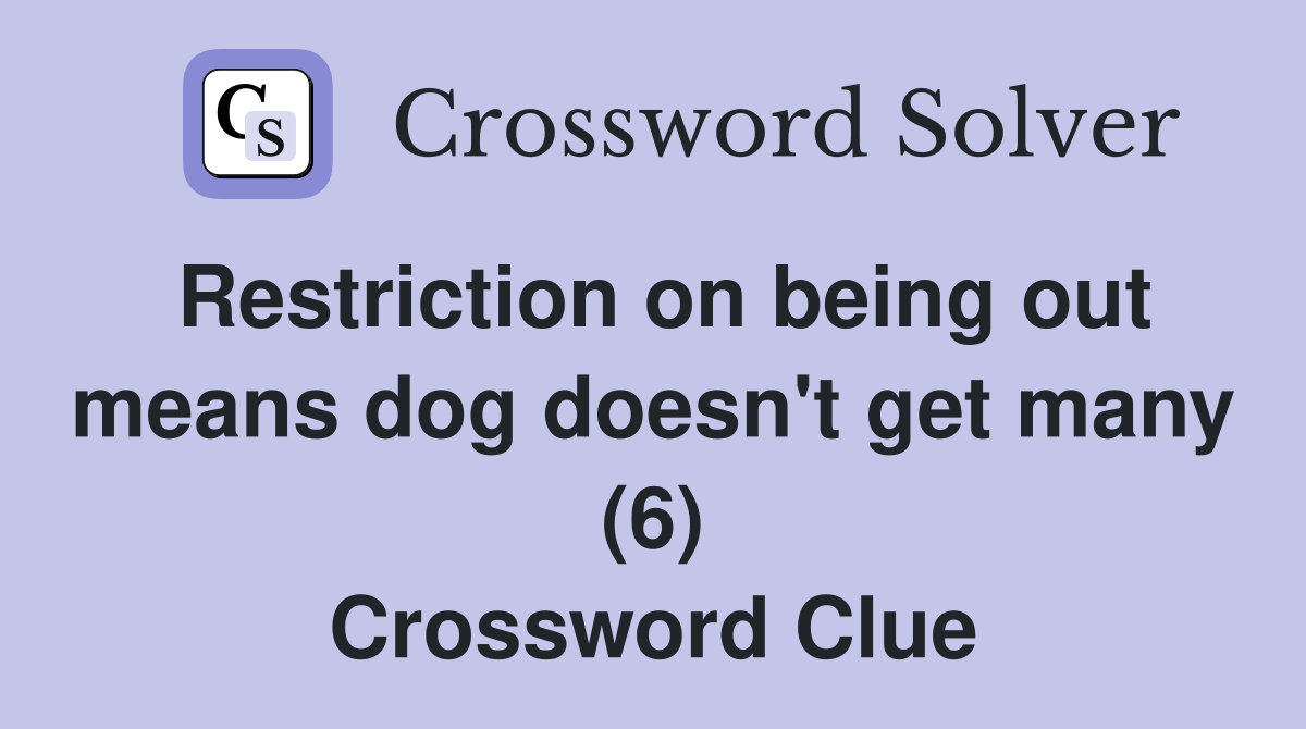 Restriction on being out means dog doesn't get many (6) Crossword Clue