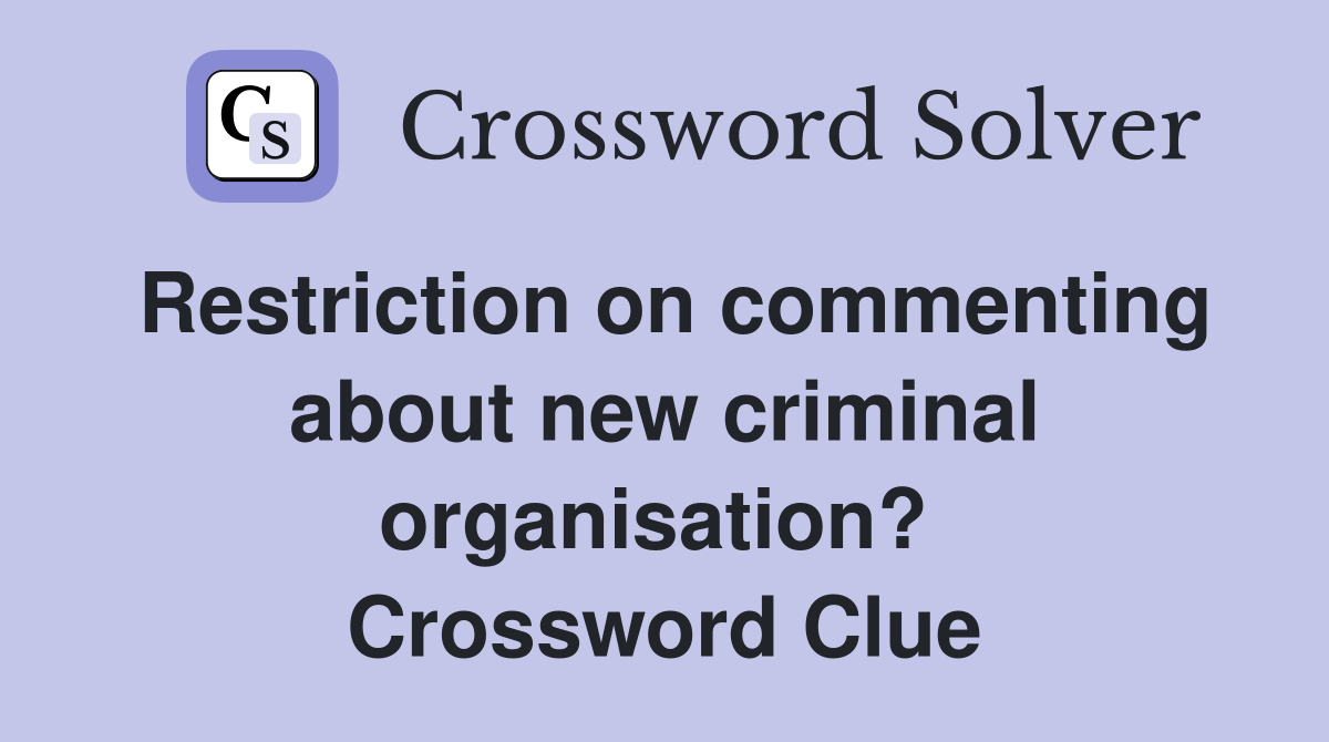 Restriction on commenting about new criminal organisation?  Crossword Clue