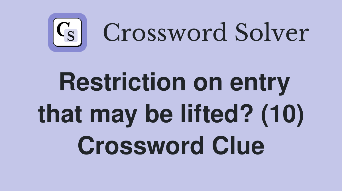 Restriction on entry that may be lifted? (10) Crossword Clue