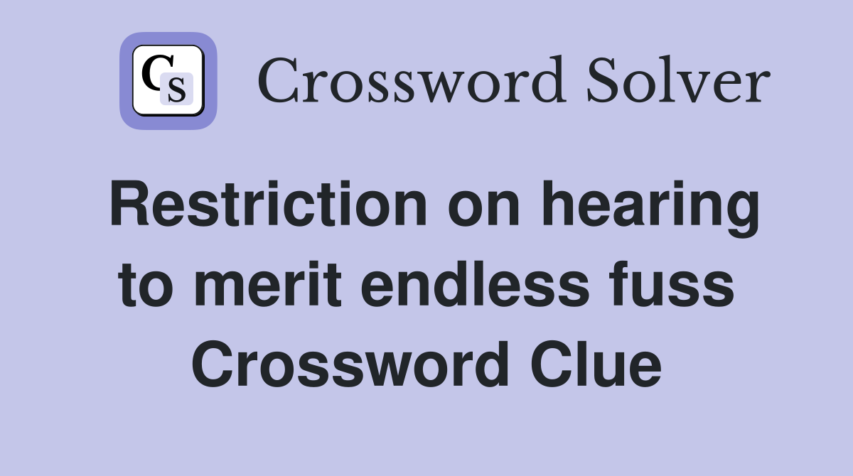 Restriction on hearing to merit endless fuss Crossword Clue