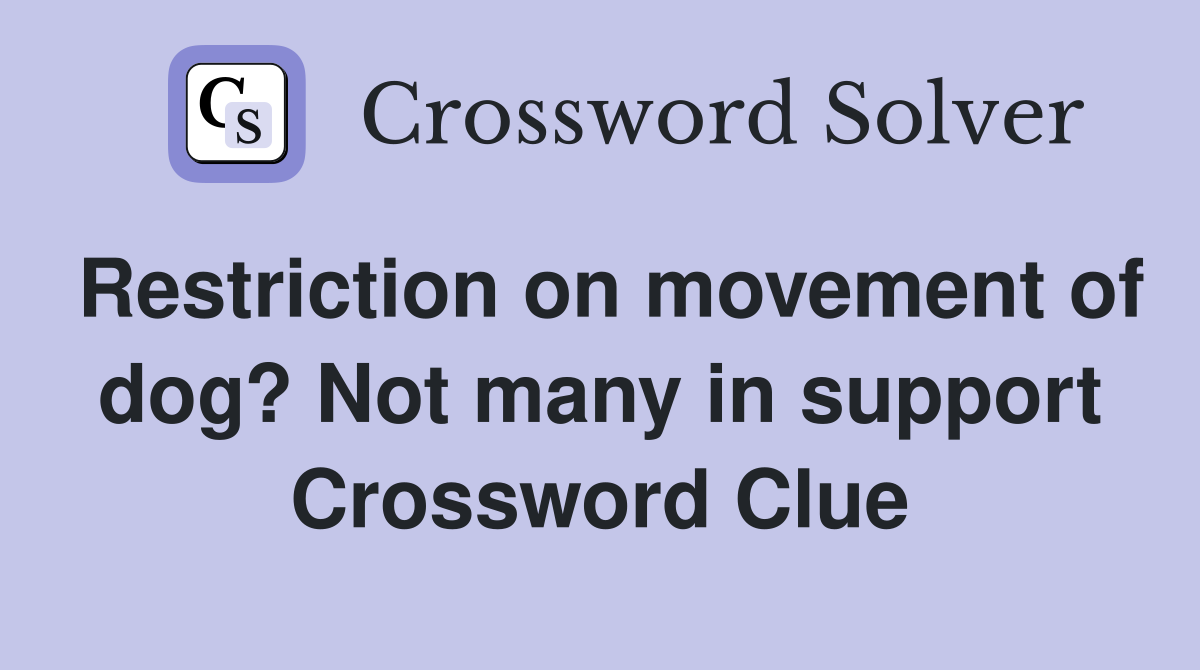 Restriction on movement of dog? Not many in support Crossword Clue