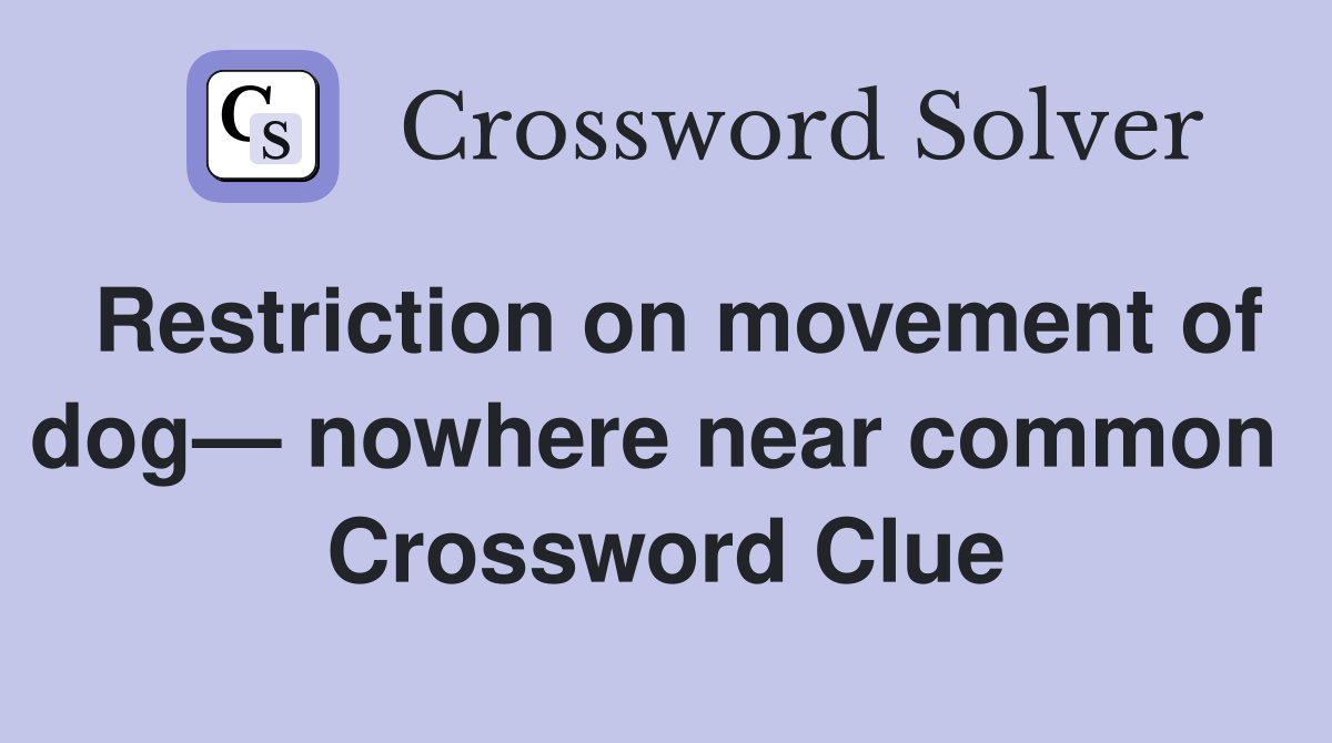 Restriction on movement of dog— nowhere near common  Crossword Clue