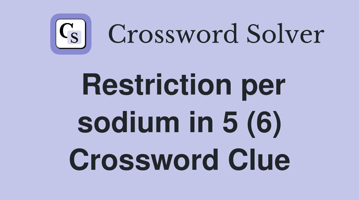 Restriction per sodium in 5 (6) Crossword Clue