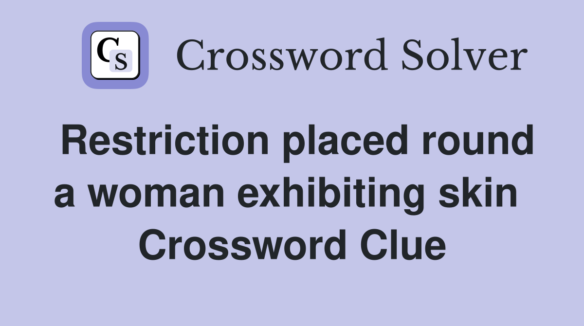 Restriction placed round a woman exhibiting skin  Crossword Clue