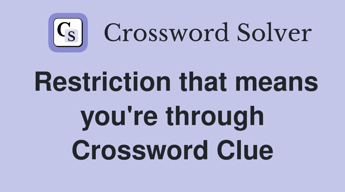 Restriction that means you're through Crossword Clue