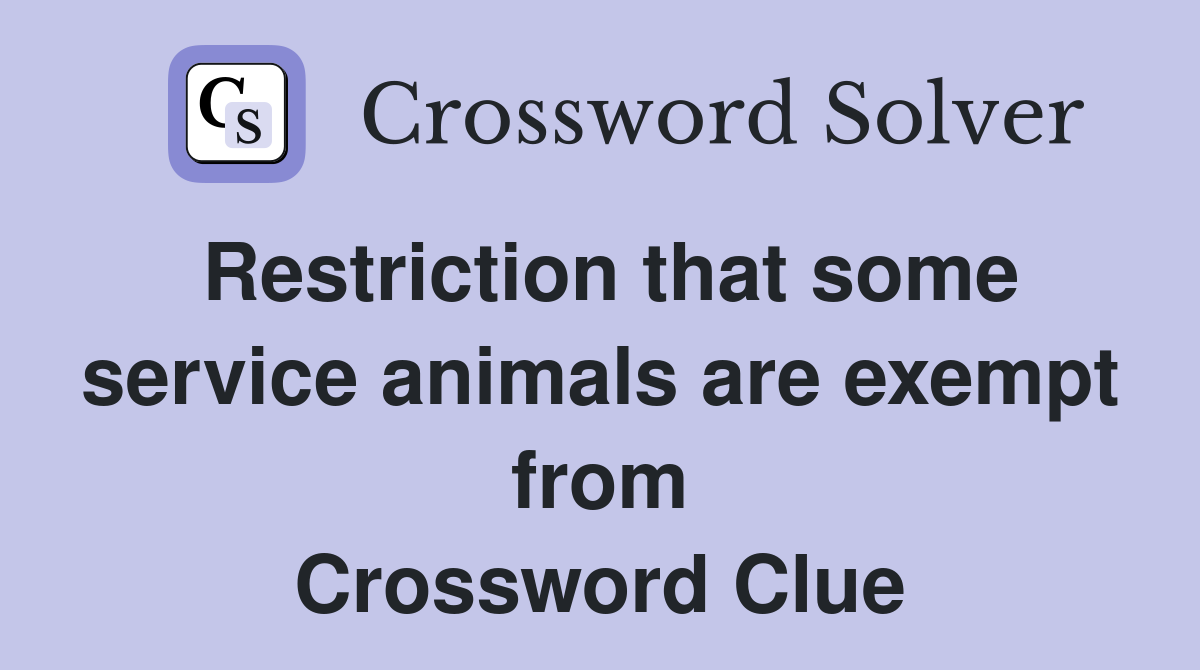 Restriction that some service animals are exempt from Crossword Clue