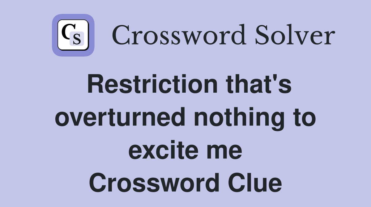 Restriction that's overturned nothing to excite me Crossword Clue