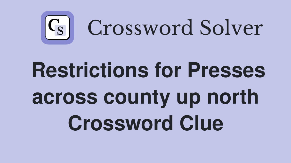 Restrictions for Presses across county up north Crossword Clue