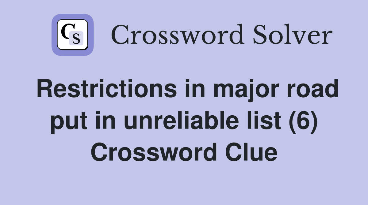 Restrictions in major road put in unreliable list (6) Crossword Clue