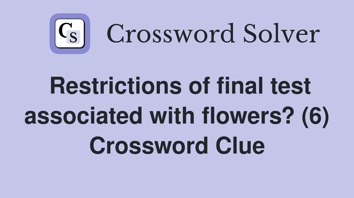 Restrictions of final test associated with flowers? (6) Crossword Clue