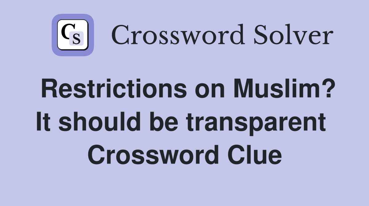 Restrictions on Muslim? It should be transparent  Crossword Clue