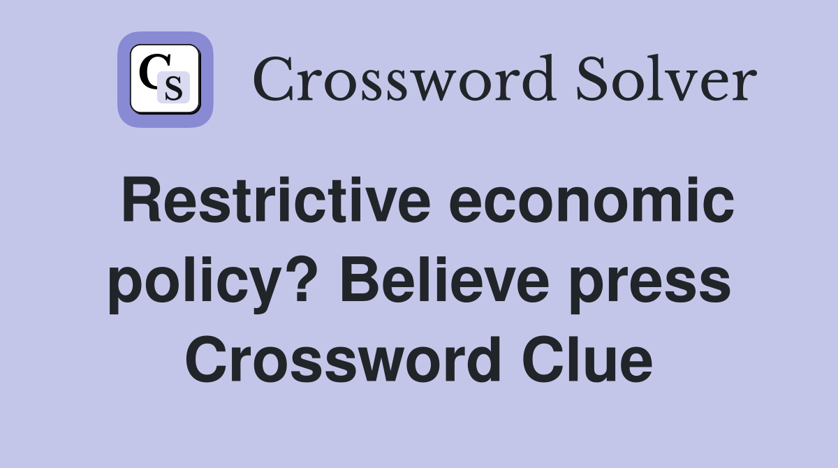 Restrictive economic policy? Believe press Crossword Clue