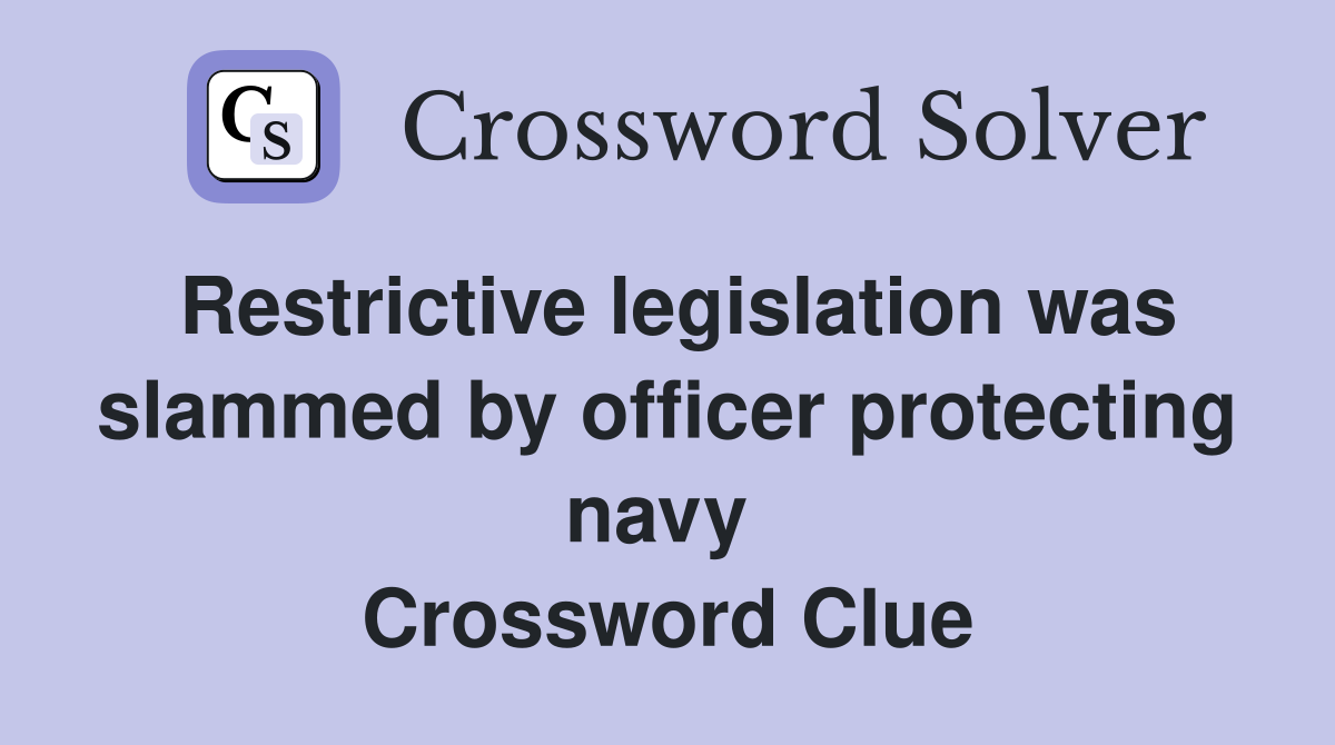 Restrictive legislation was slammed by officer protecting navy  Crossword Clue
