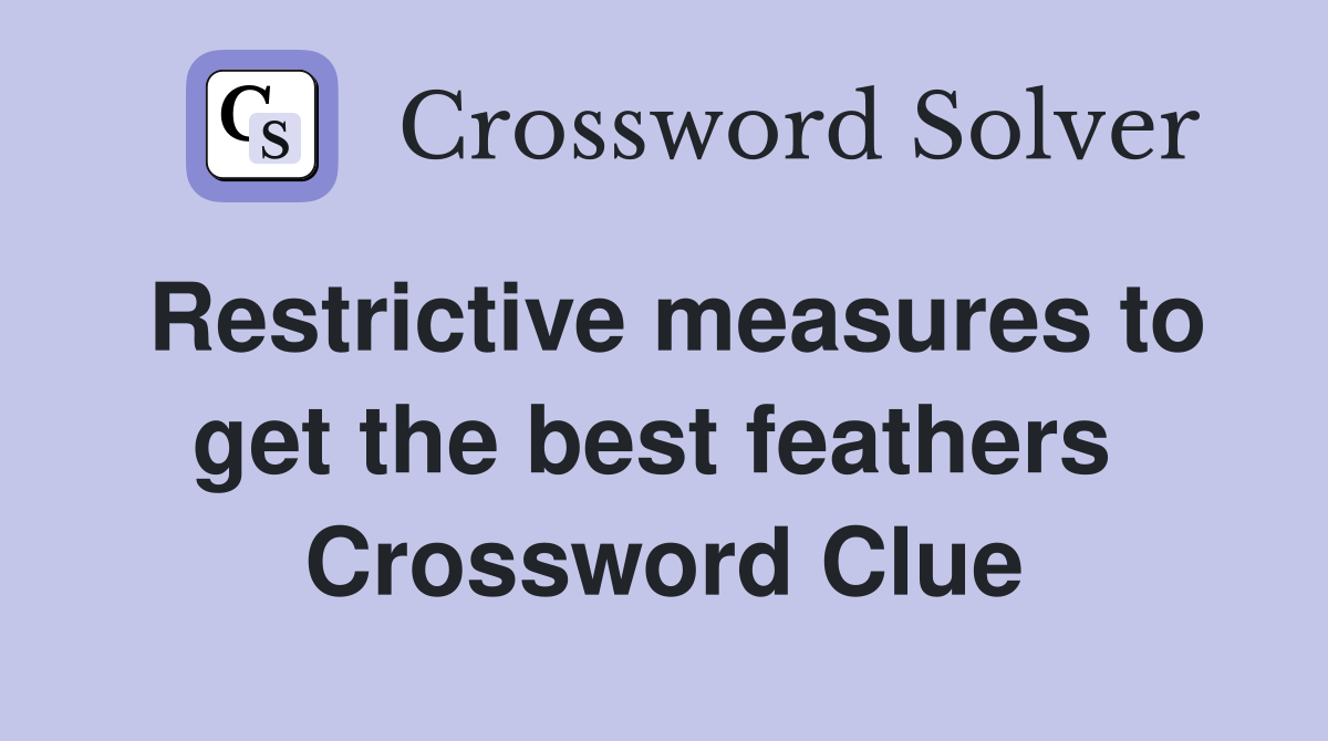 Restrictive measures to get the best feathers  Crossword Clue