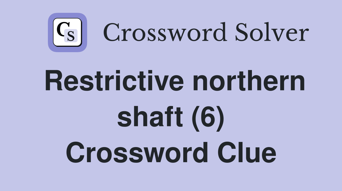 Restrictive northern shaft (6) Crossword Clue