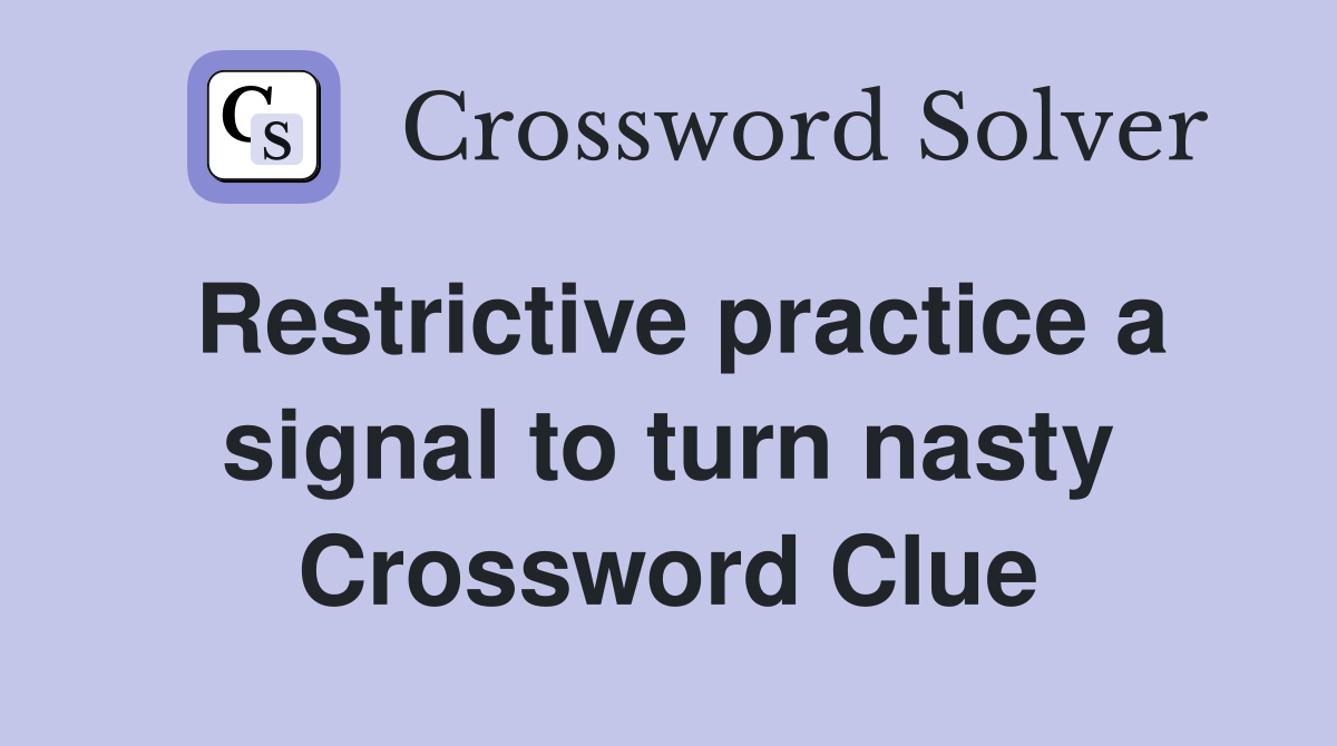 Restrictive practice a signal to turn nasty Crossword Clue
