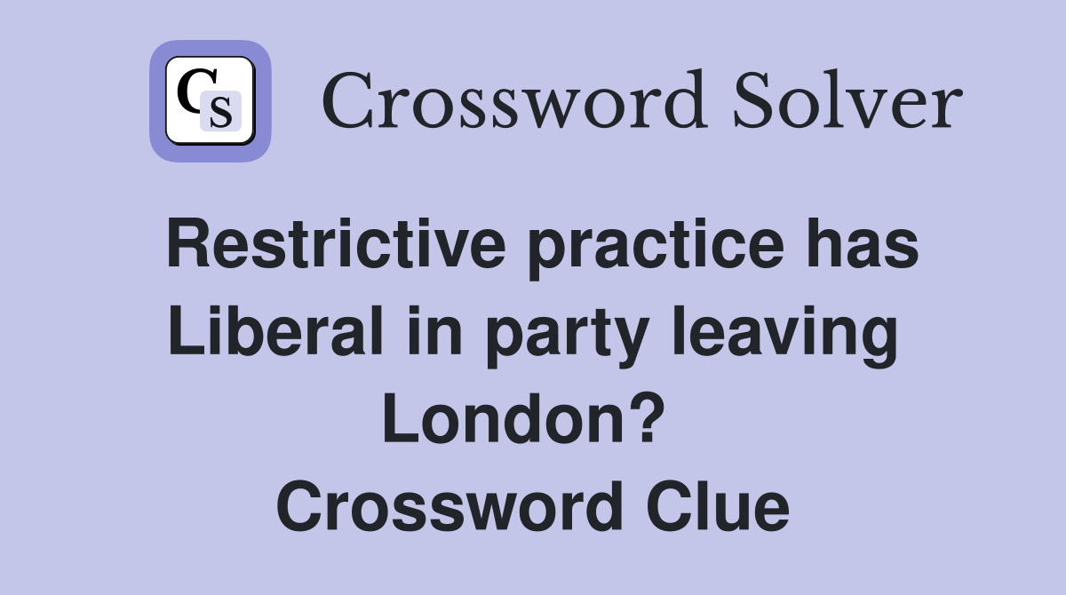 Restrictive practice has Liberal in party leaving London?  Crossword Clue