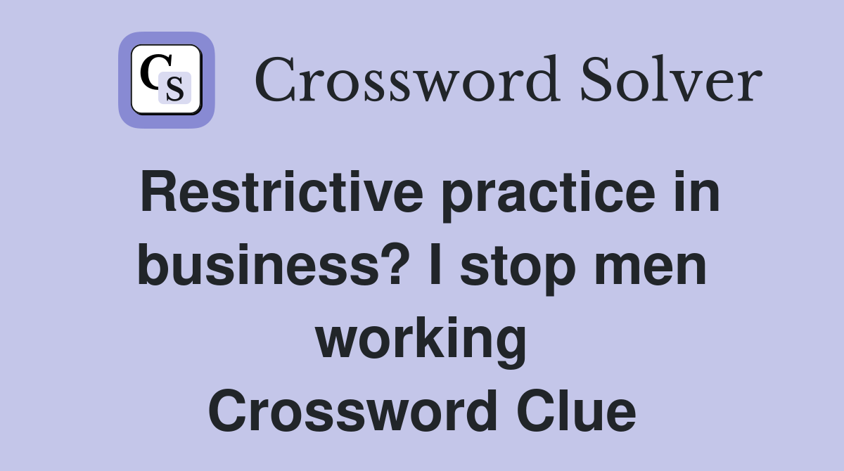 Restrictive practice in business? I stop men working Crossword Clue